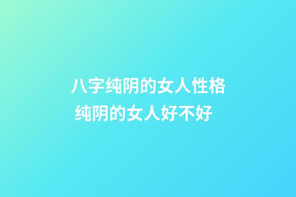 八字纯阴的女人性格 纯阴的女人好不好